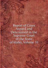 Report of Cases Argued and Determined in the Supreme Court of the State of Idaho, Volume 10