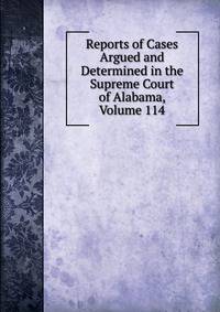 Reports of Cases Argued and Determined in the Supreme Court of Alabama, Volume 114