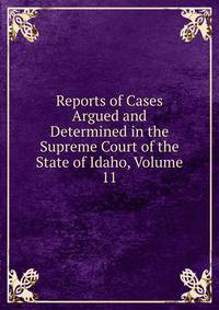 Reports of Cases Argued and Determined in the Supreme Court of the State of Idaho, Volume 11