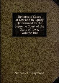 Reports of Cases at Law and in Equity Determined by the Supreme Court of the State of Iowa, Volume 100