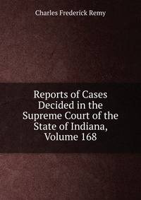 Reports of Cases Decided in the Supreme Court of the State of Indiana, Volume 168