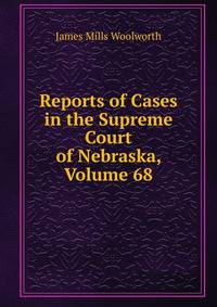 Reports of Cases in the Supreme Court of Nebraska, Volume 68