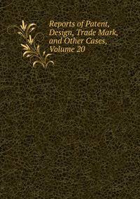 Reports of Patent, Design, Trade Mark, and Other Cases, Volume 20
