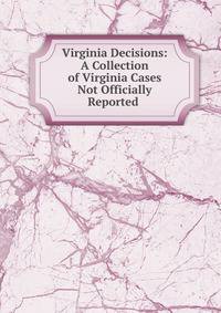 Virginia Decisions: A Collection of Virginia Cases Not Officially Reported .