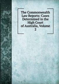 The Commonwealth Law Reports: Cases Determined in the High Court of Australia, Volume 2
