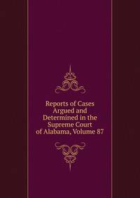Reports of Cases Argued and Determined in the Supreme Court of Alabama, Volume 87