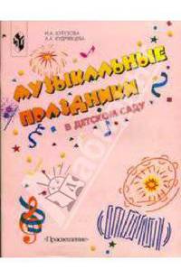 Музыкальные праздники в детском саду: Книга для муз. рук. и воспитателя детского сада.