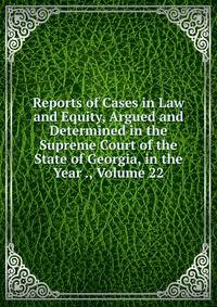 Reports of Cases in Law and Equity, Argued and Determined in the Supreme Court of the State of Georgia, in the Year ., Volume 22