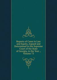 Reports of Cases in Law and Equity, Argued and Determined in the Supreme Court of the State of Georgia, in the Year ., Volume 73