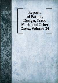 Reports of Patent, Design, Trade Mark, and Other Cases, Volume 24