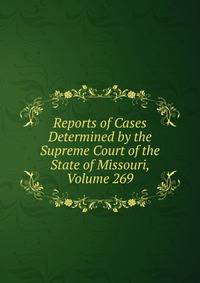 Reports of Cases Determined by the Supreme Court of the State of Missouri, Volume 269