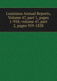 Louisiana Annual Reports, Volume 47, part 1, pages 1-958; volume 47, part 2, pages 959-1838