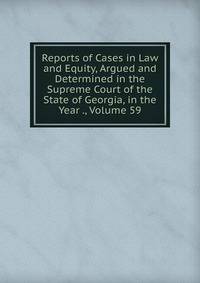 Reports of Cases in Law and Equity, Argued and Determined in the Supreme Court of the State of Georgia, in the Year ., Volume 59