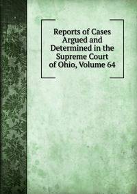 Reports of Cases Argued and Determined in the Supreme Court of Ohio, Volume 64