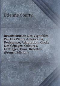 Reconstitution Des Vignobles Par Les Plants Americains, Resistance, Adaptation, Choix Des Cepages, Cultures, Greffages, Frais, Recoltes (French Edition)