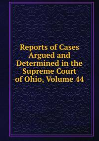 Reports of Cases Argued and Determined in the Supreme Court of Ohio, Volume 44