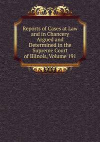 Reports of Cases at Law and in Chancery Argued and Determined in the Supreme Court of Illinois, Volume 191