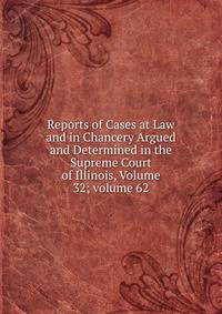 Reports of Cases at Law and in Chancery Argued and Determined in the Supreme Court of Illinois, Volume 32; volume 62
