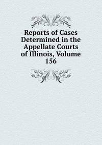 Reports of Cases Determined in the Appellate Courts of Illinois, Volume 156