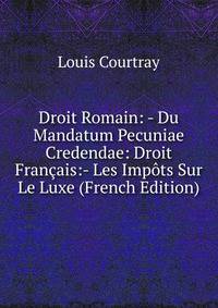 Droit Romain: - Du Mandatum Pecuniae Credendae: Droit Francais:- Les Impots Sur Le Luxe (French Edition)