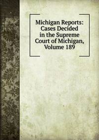 Michigan Reports: Cases Decided in the Supreme Court of Michigan, Volume 189