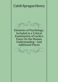 Elements of Psychology: Included in a Critical Examination of Locke's Essay On the Human Understanding : And Additional Pieces