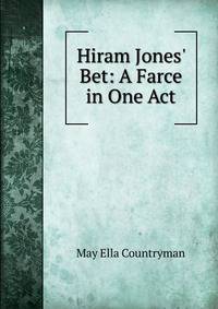 Hiram Jones' Bet: A Farce in One Act