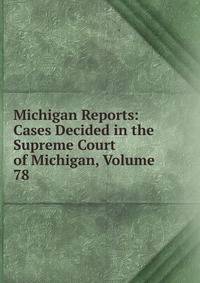 Michigan Reports: Cases Decided in the Supreme Court of Michigan, Volume 78