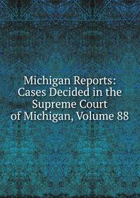Michigan Reports: Cases Decided in the Supreme Court of Michigan, Volume 88