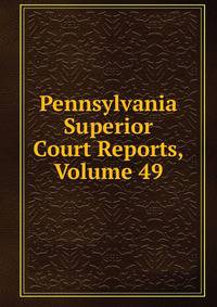 Pennsylvania Superior Court Reports, Volume 49