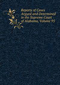 Reports of Cases Argued and Determined in the Supreme Court of Alabama, Volume 95