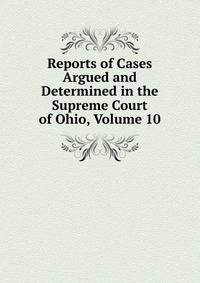 Reports of Cases Argued and Determined in the Supreme Court of Ohio, Volume 10