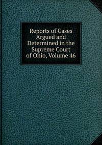 Reports of Cases Argued and Determined in the Supreme Court of Ohio, Volume 46