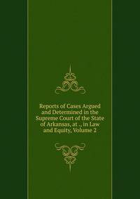 Reports of Cases Argued and Determined in the Supreme Court of the State of Arkansas, at ., in Law and Equity, Volume 2