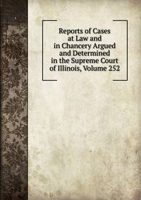 Reports of Cases at Law and in Chancery Argued and Determined in the Supreme Court of Illinois, Volume 252
