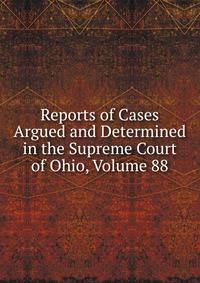 Reports of Cases Argued and Determined in the Supreme Court of Ohio, Volume 88