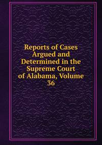Reports of Cases Argued and Determined in the Supreme Court of Alabama, Volume 36