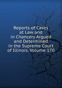 Reports of Cases at Law and in Chancery Argued and Determined in the Supreme Court of Illinois, Volume 170