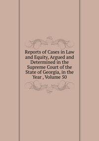 Reports of Cases in Law and Equity, Argued and Determined in the Supreme Court of the State of Georgia, in the Year , Volume 50