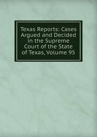 Texas Reports: Cases Argued and Decided in the Supreme Court of the State of Texas, Volume 95