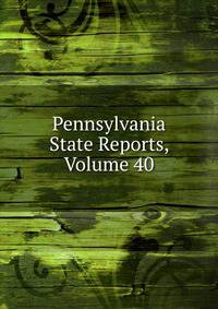 Pennsylvania State Reports, Volume 40