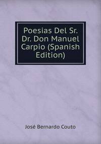 Poesias Del Sr. Dr. Don Manuel Carpio (Spanish Edition)
