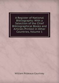 A Register of National Bibliography: With a Selection of the Chief Bibliographical Books and Articles Printed in Other Countries, Volume 1