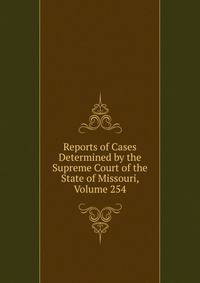 Reports of Cases Determined by the Supreme Court of the State of Missouri, Volume 254