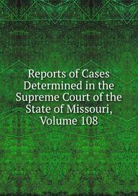 Reports of Cases Determined in the Supreme Court of the State of Missouri, Volume 108