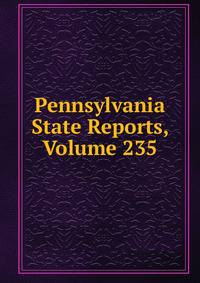 Pennsylvania State Reports, Volume 235
