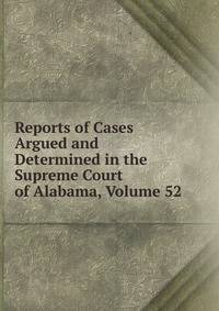 Reports of Cases Argued and Determined in the Supreme Court of Alabama, Volume 52