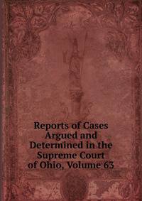 Reports of Cases Argued and Determined in the Supreme Court of Ohio, Volume 63