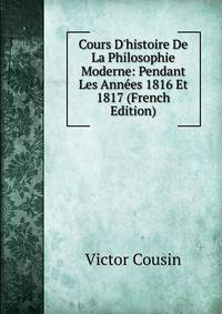 Cours D'histoire De La Philosophie Moderne: Pendant Les Ann?es 1816 Et 1817 (French Edition)