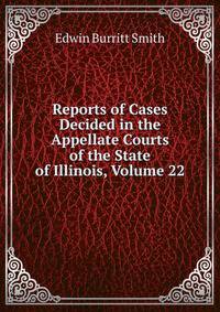 Reports of Cases Decided in the Appellate Courts of the State of Illinois, Volume 22